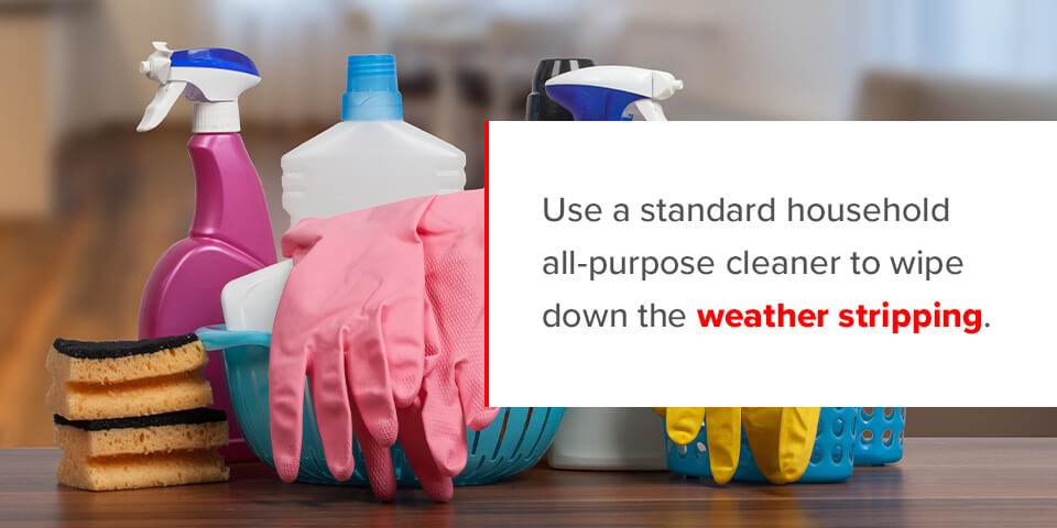 Use a standard household all-purpose cleaner to wipe down the weather stripping.